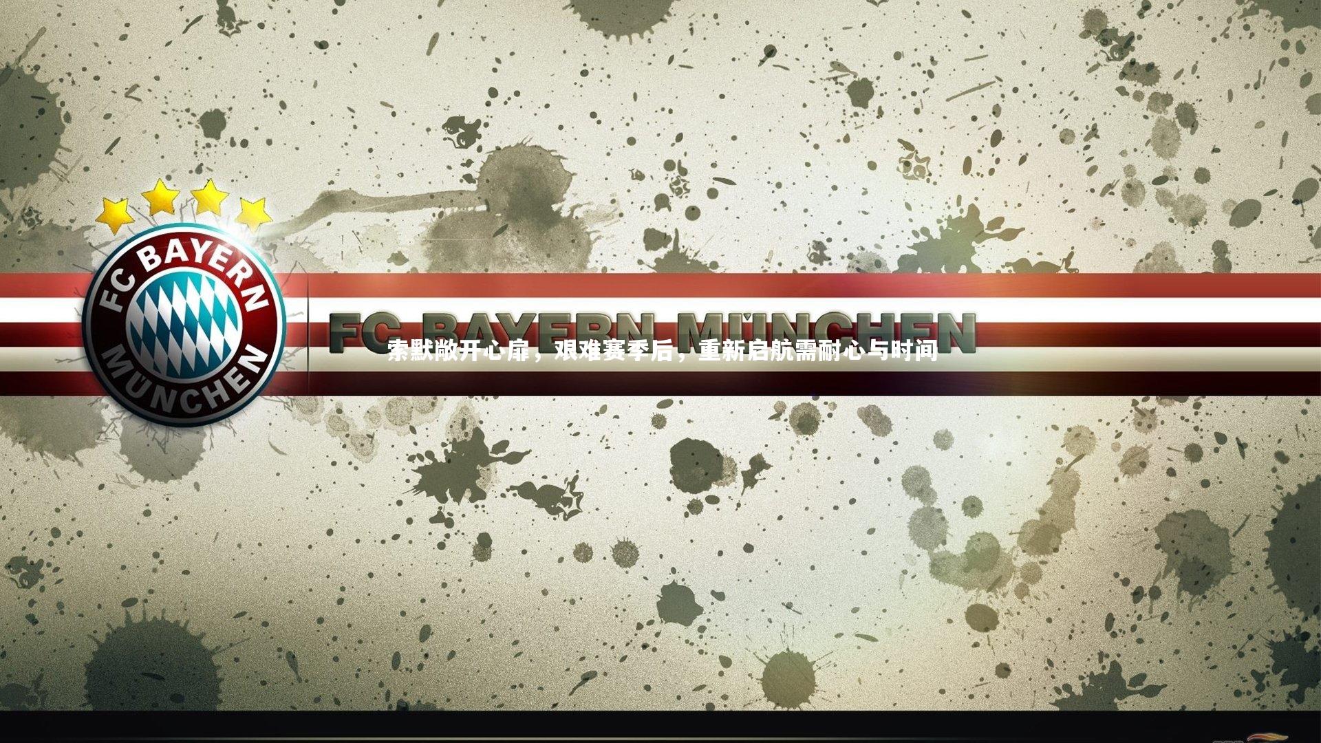 索默敞开心扉，艰难赛季后，重新启航需耐心与时间