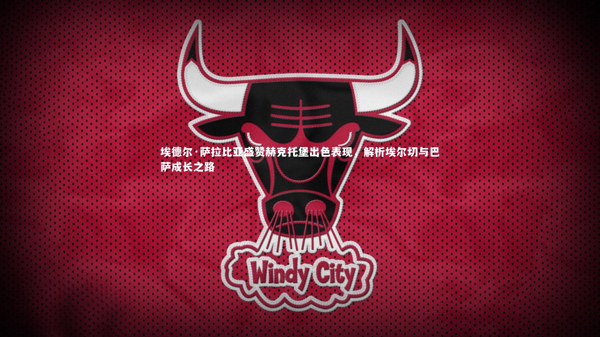 埃德尔·萨拉比亚盛赞赫克托堡出色表现，解析埃尔切与巴萨成长之路