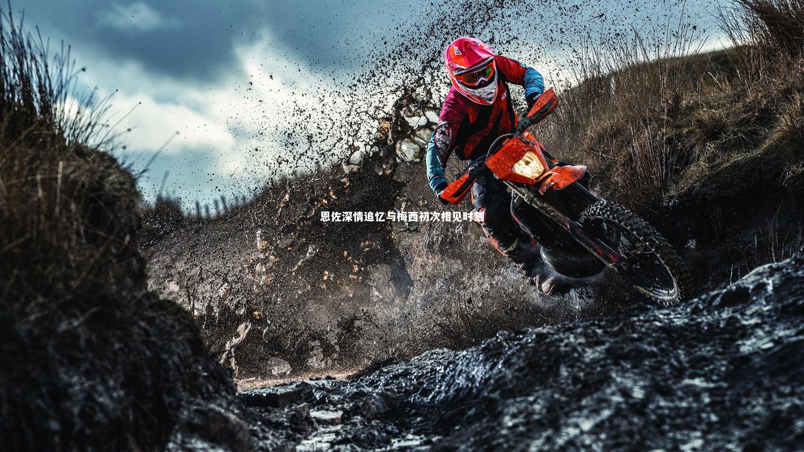 恩佐深情追忆与梅西初次相见时刻